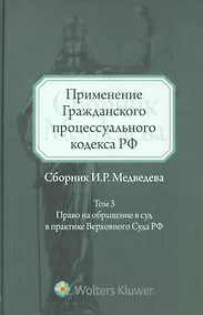 Купить Применение Гражданского процессуального кодекса РФ: сборник И.Р. Медведева. Т. 3: Право на обращение в суд в практике Верховного Суда РФ. Т:3 — Фото №1