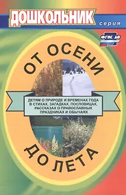 Купить От осени до лета (детям о природе и временах года в стихах, загадках, пословицах, рассказах о православных праздниках, народных обычаях и поверьях) — Фото №1