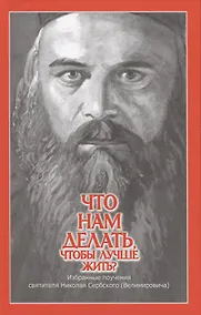 Купить Что нам делать, чтобы лучше жить? Избранные поучения святителя Николая Сербского (Велимировича) — Фото №1