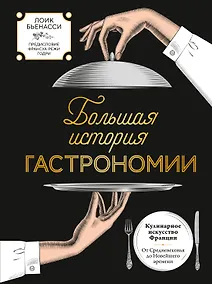 Купить Большая история гастрономии. Кулинарное искусство Франции: от Средневековья до Новейшего времени — Фото №1