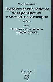 Купить Теоретические основы товароведения и экспертизы товаров : учебник : в 2 ч. : Часть 1 : Модуль I. Теоретические основы товароведения. — Фото №1