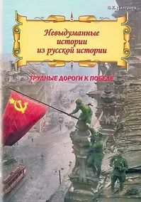 Купить Невыдуманные истории из русской истории: Трудные дороги к победе. Малоизвестные эпизоды Великой Отечественной — Фото №1