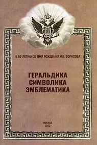 Купить Геральдика, символика, эмблематика. К 85-летию со дня рождения И.В. Борисова. Материалы Всероссийской научной конференции (12 февраля 2022 г.) — Фото №1