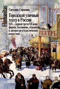 Купить Городской уличный театр в России XIX - первой трети ХХ века: Формы, бытование, отражение в литературе и пластических искусствах — Фото №1