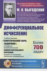Купить Дифференциальное исчисление: Учебный комплекс "Теоретический курс. Задачник", специально разработанный для самостоятельного изучения предмета по программе высших технических учебных заведений — Фото №1