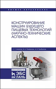 Купить Конструирование машин будущего пищевых технологий (научно-технические аспекты). Учебник для вузов — Фото №1