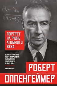 Купить Роберт Оппенгеймер: портрет на фоне атомного века. Великое открытие и личная трагедия: жизнь гения, изменившего судьбу мира — Фото №1