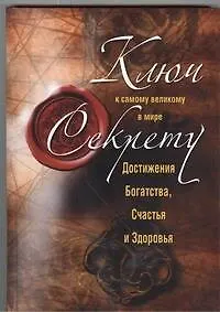Купить Ключ к самому великому в мире секрету достижения Богатства, Счастья и Здоровья — Фото №1