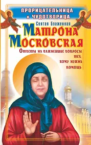 Купить Прорицательница и чудотворица святая блаженная Матрона Московская : ответы на важнейшие вопросы тех, кому нужна помощь — Фото №1