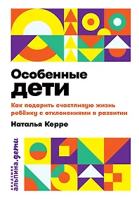 Купить Особенные дети: Как подарить счастливую жизнь ребенку с отклонениями в развитии — Фото №1
