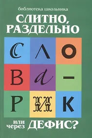 Купить Слитно, раздельно или через дефис? : орфографический словарик для начальной школы — Фото №1
