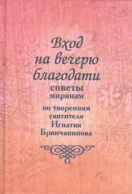 Купить Вход на вечерю благодати: Советы мирянам. По творениям святителя Игнатия Брянчанинова / 2-е изд., доп. — Фото №1