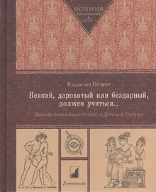 Купить Всякий, даровитый или бездарный, должен учиться... Как воспитывали детей в Древней Греции — Фото №1