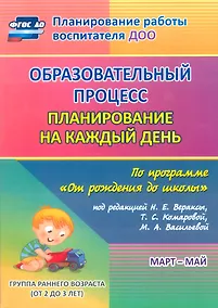 Купить Образовательный процесс. Планирование на каждый день по программе "От рождения до школы". Март-май. Группа раннего возраста. ФГОС ДО — Фото №1