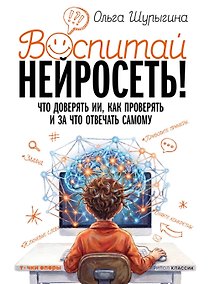 Купить Воспитай нейросеть! Что доверять ИИ, как проверять и за что отвечать самому — Фото №1