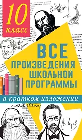 Купить Все произведения школьной программы в кратком изложении: 10 класс — Фото №1