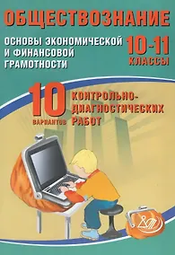 Купить Обществознание. 10-11 классы. Основы экономической и финансовой грамотности. 10 вариантов контрольно-диагностических работ — Фото №1