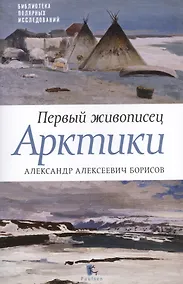 Купить Первый живописец Арктики.Александр Алексеевич Борисов — Фото №1