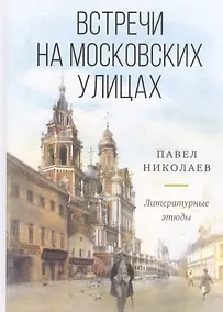 Купить Встречи на московских улицах (и не только). Литературные этюды — Фото №1