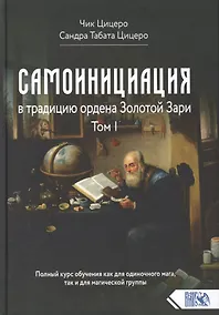 Купить Самоинициация в традицию ордена Золотой Зари. Том 1. Полный курс обучения как для одиночного мага, так и для магической группы — Фото №1