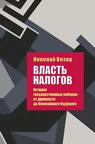 Купить Власть налогов. История государственных поборов: от древности до ближайшего будущего — Фото №1