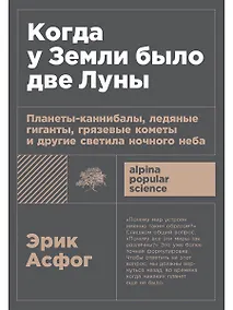 Купить Когда у Земли было две Луны: Планеты-каннибалы, ледяные гиганты, грязевые кометы и другие светила ночного неба — Фото №1