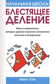Купить Начальная школа. Блестящее деление. Игры и упражнения, которые сделают изучение математики веселым и интересным — Фото №1