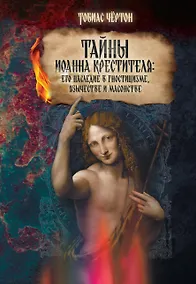 Купить Тайны Иоанна Крестителя: его наследие в гностицизме, язычестве и масонстве — Фото №1