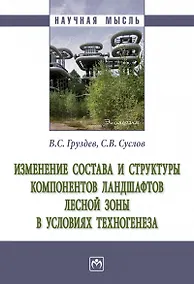 Купить Изменение состава и структуры компонентов ландшафтов лесной зоны в условиях техногенеза — Фото №1