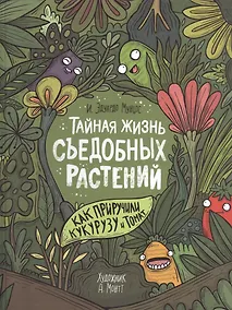Купить Тайная жизнь съедобных растений. Как приручили кукурузу и томат — Фото №1