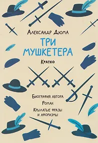 Купить Александр Дюма. Три мушкетера. Кратко: биография автора, роман, крылатые фразы и афоризмы — Фото №1