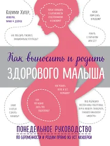 Купить Как выносить и родить здорового малыша. Понедельное руководство по беременности и родам прямо из уст акушерки — Фото №1