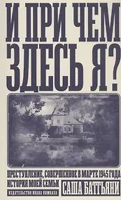Купить И при чем здесь я? Преступление, совершенное в марте 1945 года. История моей семьи — Фото №1