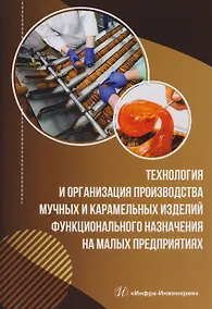 Купить Технология и организация производства мучных и карамельных изделий функционального назначения на малых предприятиях — Фото №1