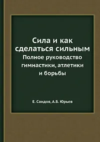 Купить Сила и как сделаться сильным. Полное руководство по гимнастике, атлетике и борьбе — Фото №1