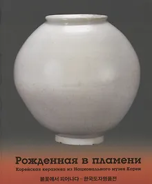 Купить Рожденная в пламени. Корейская керамика из Национального музея Кореи — Фото №1