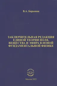 Купить Заключительная редакция единой теории поля, вещества и эфира в новой фундаментальной физике — Фото №1