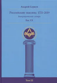 Купить Российские масоны. 1721–2019. Биографический словарь. Век XX. Том III — Фото №1