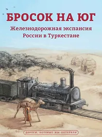 Купить Бросок на юг. Железнодорожная экспансия России в Туркестане (конец XIX - начало ХХ века) — Фото №1