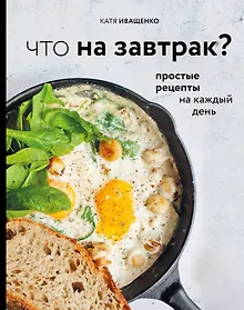Купить Что на завтрак? Простые рецепты на каждый день — Фото №1