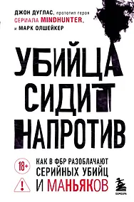 Купить Убийца сидит напротив. Как в ФБР разоблачают серийных убийц и маньяков — Фото №1