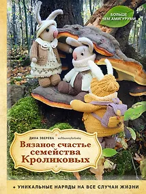 Купить Вязаное счастье семейства Кроликовых. Больше чем АМИГУРУМИ + уникальные наряды на все случаи жизни (2-е издание) — Фото №1