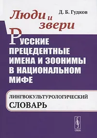 Купить Люди и звери. Русские прецедентные имена и зоонимы в национальном мифе. Лингвокультурологический словарь — Фото №1