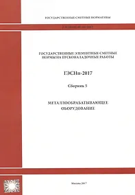 Купить Государственные элементные сметные нормы на пусконаладочные работы. ГЭСНп 81-05-05-2017. Сборник 5. Металлообрабатывающее оборудование — Фото №1
