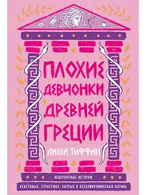 Купить Плохие девчонки Древней Греции: Невероятные истории неистовых, страстных, хитрых и бескомпромиссных богинь — Фото №1