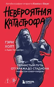 Купить Невероятная катастрофа: Тернистый путь от от гаража до стадиона «Мэдисон-сквер-гарден». Автобиография гитариста Exodus и Slayer — Фото №1
