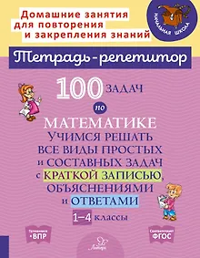 Купить 100 задач по математике: Учимся решать все виды простых и составных задач с краткой записью, объяснениями и ответами. 1-4 классы — Фото №1