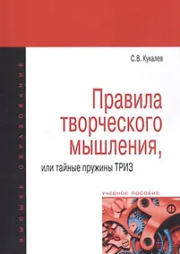 Купить Правила творческого мышления или тайные пружины ТРИЗ: Учебное пособие - (Высшее образование) /Кукалев С.В. — Фото №1