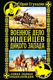 Купить Военное дело индейцев Дикого Запада. Самая полная энциклопедия — Фото №1