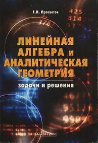 Купить Линейная алгебра и аналитическая геометрия: Задачи и решения: Учебно-практическое пособие. 2-е изд., доп. / (мягк). Просветов Г. (Альфа-Пресс) — Фото №1